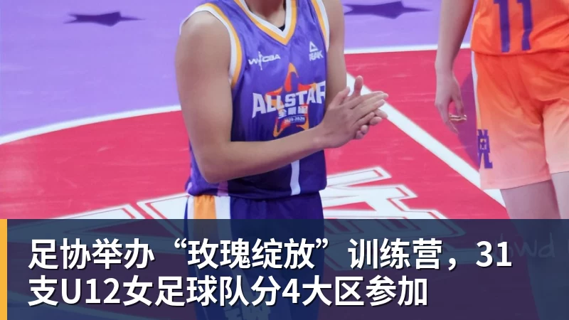 ky体育足协举办“玫瑰绽放”训练营，31支U12女足球队分4大区参加