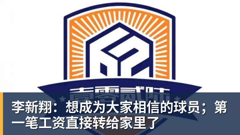李新翔：想成为大家相信的球员；第一笔工资直接转给家里了